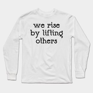 We Rise By Lifting Others Long Sleeve T-Shirt